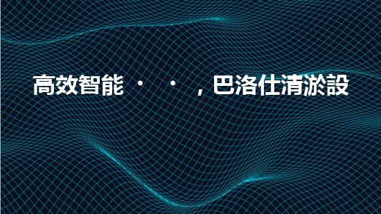 高效智能，巴洛仕清淤設備引領環(huán)保新潮流